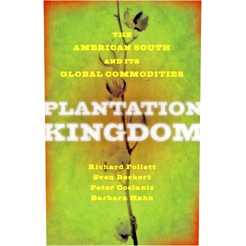 Richard Follett,Sven Beckert,Peter Coclanis,Barbara M. Hahn Plantation Kingdom: The American South and Its Global Commodities (The Marcus Cunliffe Lecture Series)