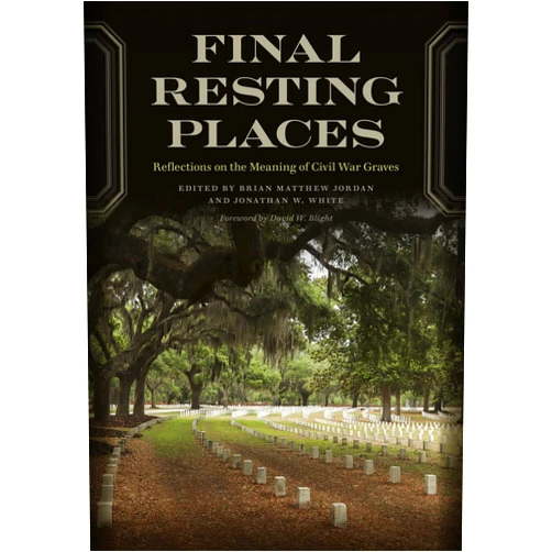 Brian Matthew Jordan,Jonathan W. White,David W. Blight,Edward L. Ayers,William Davis,Douglas R. Egerton,Barbara Gannon,Hilary Green,Anna Gibson Holloway,Caroline E. Janney,Michelle Krowl,Barton A. Myers,Terry Alford,Melodie Andrews,Danalisa DeAnne Blanton,Michael Burlingame,John M. Coski,Michael Gray,Allen Carl Guelzo,Vitor Izecksohn,Glenn W. LaFantasie,Jennifer M. Murray,Timothy J. Orr,Chris Phillips,Mark S. Schantz,Dana Shoaf,Walter B. Stahr,Michael Vorenberg,Ronald C. White,Katherine Reynolds Chaddock,Stephen D. Engle Final Resting Places: Reflections on the Meaning of Civil War Graves (UnCivil Wars Ser.)