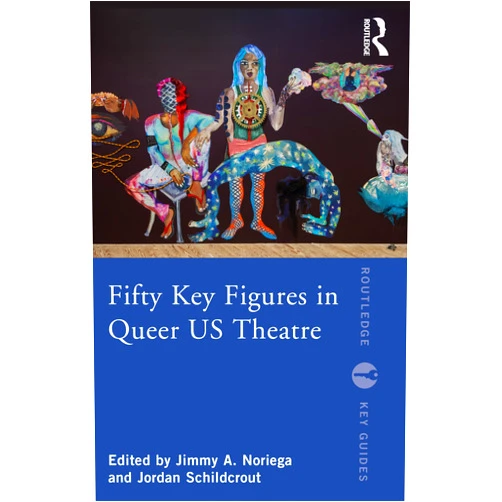 Jimmy A. Noriega,Jordan Schildcrout Fifty Key Figures in Queer US Theatre (Routledge Key Guides)