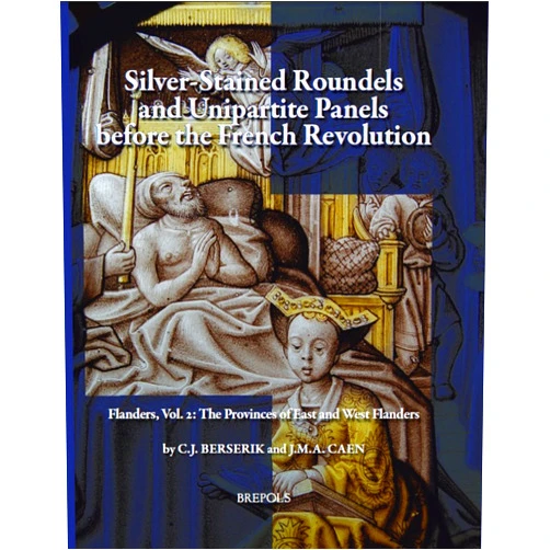 C.J. Berserik,J. Caen Silver Stained Roundels and Unipartite Panels before the French Revolution. Flanders, Volume 2: The Provinces of West- and East Flanders (CORPUS ... (Corpus Vitrearum: Checklist Series)