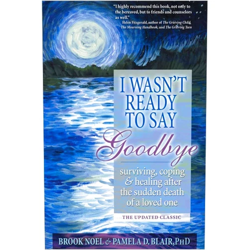 Brook Noel,Pamela D Blair PhD I Wasn't Ready to Say Goodbye: Surviving, Coping and Healing After the Sudden Death of a Loved One (A Compassionate Grief Recovery Book)