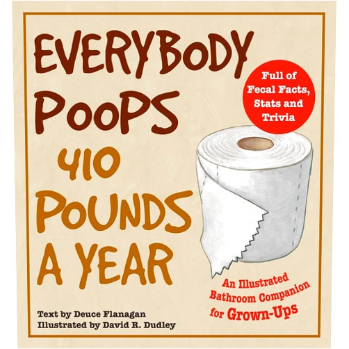 Deuce Flanagan,David R. Dudley Everybody Poops 410 Pounds a Year: An Illustrated Bathroom Companion for Grown-Ups (Illustrated Bathroom Books)