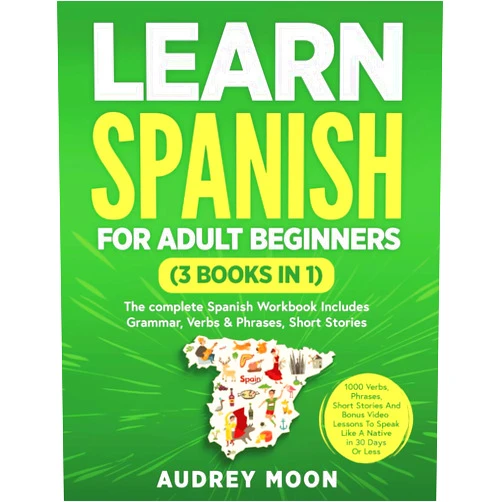 Audrey Moon Learn Spanish For Adult Beginners (3 Books in 1): The Complete Spanish Workbook Collection Includes Grammar, Conversations, Short Stories To Speak Spanish in 30 Days! (Spanish Language Learning)