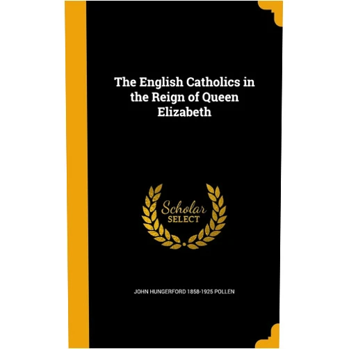 By John Hungerford 1858-1925 Pollen (Author) The English Catholics in the Reign of Queen Elizabeth