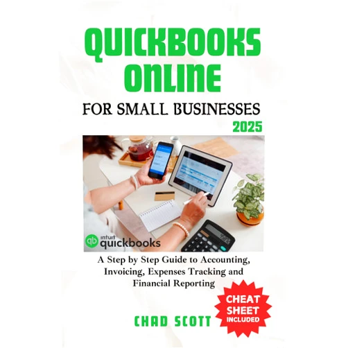 CHAD SCOTT QUICKBOOKS ONLINE FOR SMALL BUSINESSES 2025: A Step by Step Guide to Accounting, Invoicing, Expenses Tracking and Financial Reporting