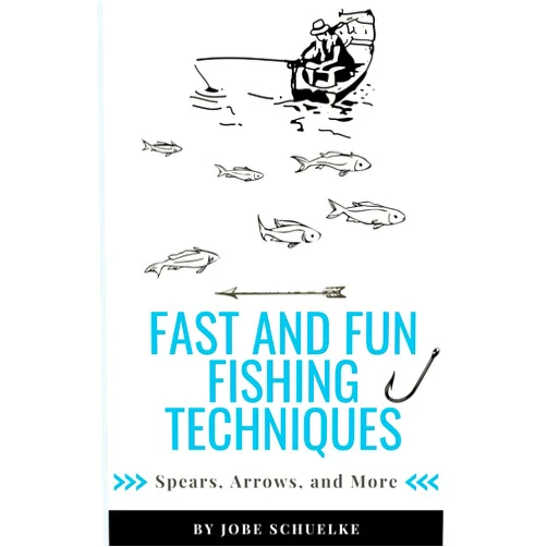 Jobe Schuelke Fast and Fun Fishing Techniques: Spears, Arrows, and More