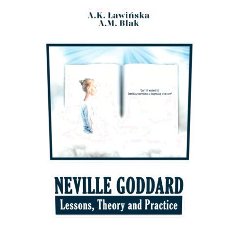 Aleksandra K Ławińska,Anna M Blak Neville Goddard - Lessons, Theory and Practice