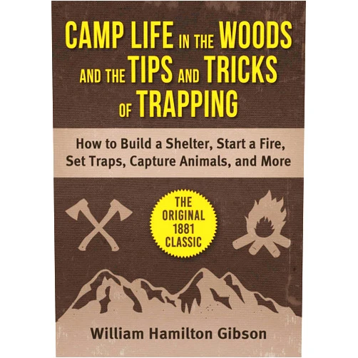 William Hamilton Gibson Camp Life in the Woods and the Tips and Tricks of Trapping: How to Build a Shelter, Start a Fire, Set Traps, Capture Animals, and More