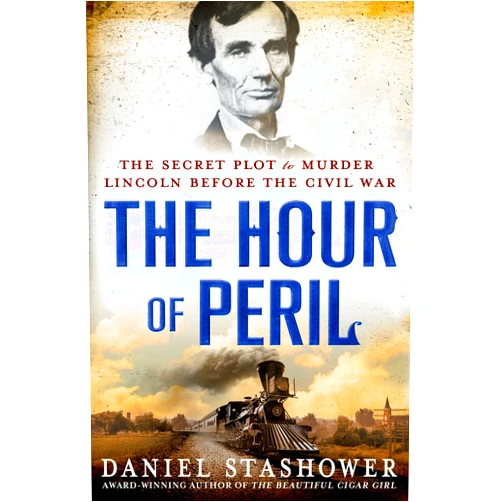 Daniel Stashower The Hour of Peril: The Secret Plot to Murder Lincoln Before the Civil War