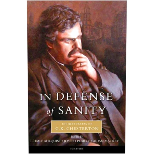 G. K. Chesterton In Defense Of Sanity: The Best Essays of G.K. Chesterton