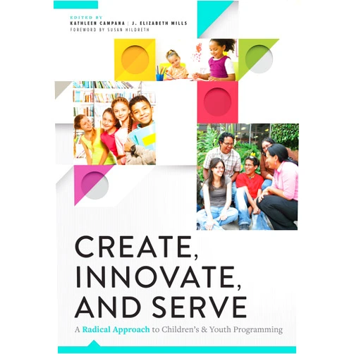 By Kathleen Campana (Editor), J. Elizabeth Mills (Editor) Create, Innovate, and Serve: A Radical Approach to Children's and Youth Programming