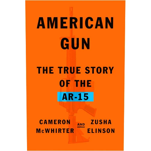 Cameron McWhirter,Zusha Elinson American Gun: The True Story of the AR-15