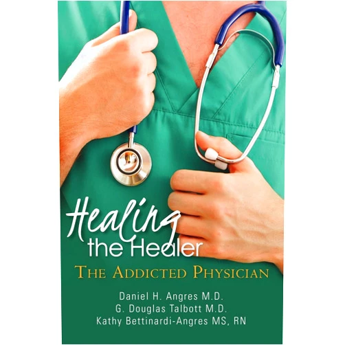 Daniel H. Angres M.D.,G. Douglas Talbott M.D.,Kathy Bettinardi-Angres MS, RN Healing the Healer: The Addicted Physician