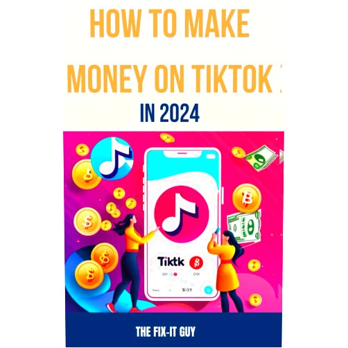 The Fix-It Guy How to Make Money on Tiktok in 2024: The Complete Guide for Businesses, Creators, and Influencers (The Self-Help Fixer)