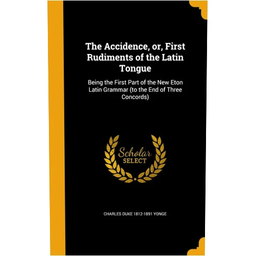 Charles Duke 1812-1891 Yonge The Accidence, or, First Rudiments of the Latin Tongue