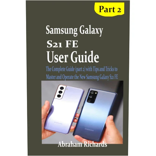 Abraham Richards SAMSUNG GALAXY S21 FE USER GUIDE: The Complete Guide (part 2) with Tips and Tricks to Master and Operate the New Samsung Galaxy S21 FE