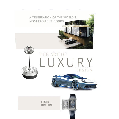 Steve Huyton The Art of Luxury Design: A Celebration of the World's Most Exquisite Goods