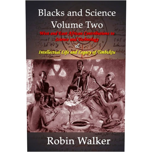 Mr Robin Walker Blacks and Science Volume Two: West and East African Contributions to Science and Technology AND Intellectual Life and Legacy of Timbuktu