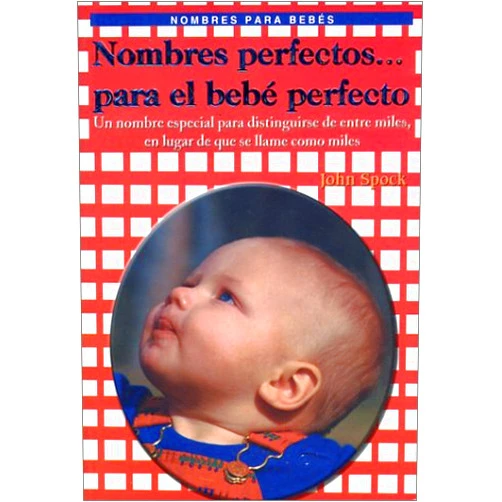 John Spock Nombres perfectos para el bebè perfecto (perfect names for the perfect baby) (Spanish Edition)