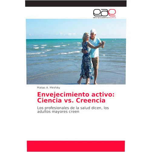 Matias A. Mirofsky Envejecimiento activo: Ciencia vs. Creencia: Los profesionales de la salud dicen, los adultos mayores creen (Spanish Edition)