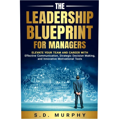 By S.D. Murphy (Author) LEADERSHIP SKILLS FOR MANAGERS: Elevate Your Team and Career with Effective Communication, Strategic Decision-Making, and Innovative Motivational Tools