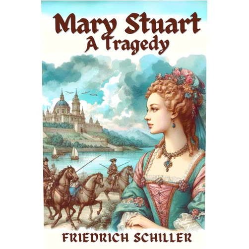 By Friedrich Schiller (Author), Joseph Mellish (Translator) Mary Stuart: A Tragedy