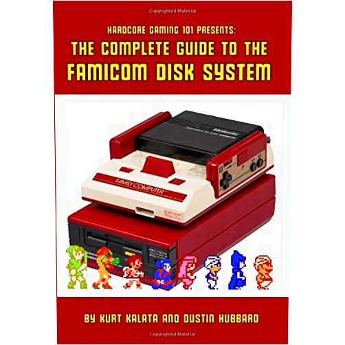 Kurt Kalata,Dustin Hubbard Hardcore Gaming 101 Presents: The Complete Guide to the Famicom Disk System