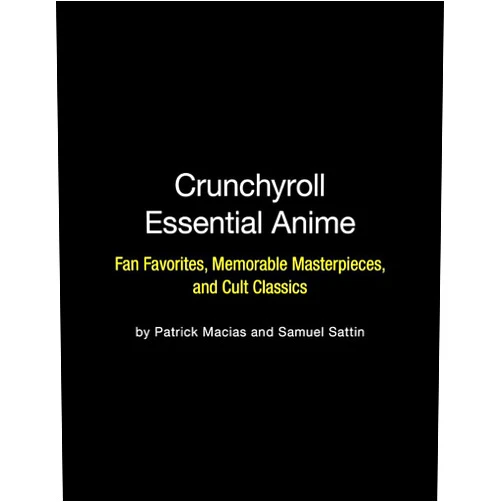 Patrick Macias,Samuel Sattin Crunchyroll Essential Anime: Fan Favorites, Memorable Masterpieces, and Cult Classics