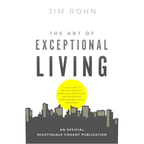 Jim Rohn The Art of Exceptional Living: Your Guide to Gaining Wealth, Enjoying Happiness, and Achieving Unstoppable Daily Progress (An Official Nightingale-Conant Publication)