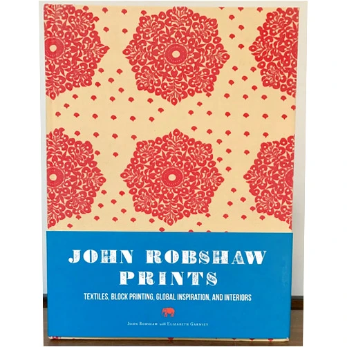 John Robshaw,Elizabeth Garnsey John Robshaw Prints: Textiles, Block Printing, Global Inspiration, and Interiors