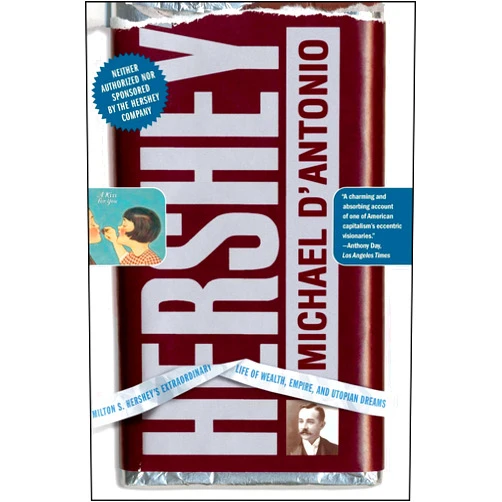 Michael D'Antonio Hershey: Milton S. Hershey's Extraordinary Life of Wealth, Empire, and Utopian Dreams