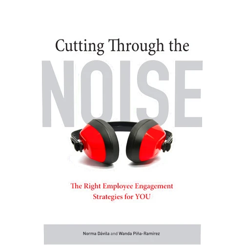 Norma Davila,Wanda Pina-Ramirez Cutting Through the Noise: The Right Employee Engagement Strategies for YOU