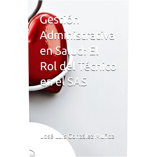 Dr. José Luis González Muñoz Gestión Administrativa en Salud: El Rol del Técnico en el SAS (Spanish Edition)