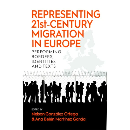 By Nelson González Ortega (Editor), Ana Belén Martínez García (Editor) Representing 21st-Century Migration in Europe: Performing Borders, Identities and Texts
