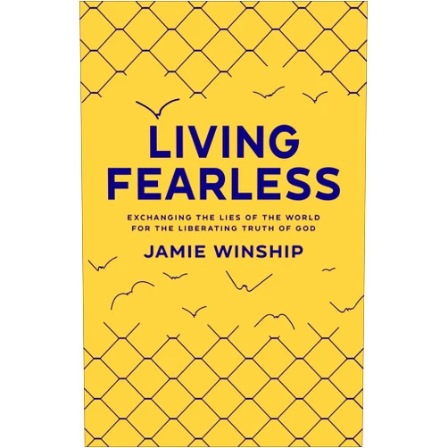 Jamie Winship Living Fearless: Exchanging the Lies of the World for the Liberating Truth of God