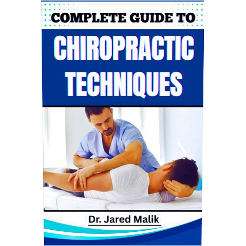 Dr. Jared Malik COMPLETE GUIDE TO CHIROPRACTIC TECHNIQUES: Unlock The Science Of Natural Alignment, Restore Body Balance, Improve Mobility, And Support Lasting Wellness Through Proven Holistic Methods