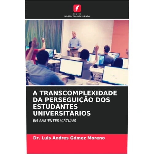 Dr. Luis Andres Gómez Moreno A TRANSCOMPLEXIDADE DA PERSEGUIÇÃO DOS ESTUDANTES UNIVERSITÁRIOS: EM AMBIENTES VIRTUAIS (Portuguese Edition)