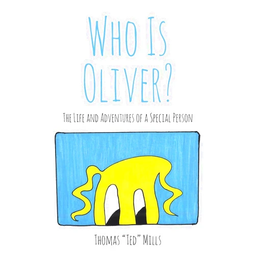 Thomas Ted Mills Who Is Oliver?: The Life and Adventures of a Special Person