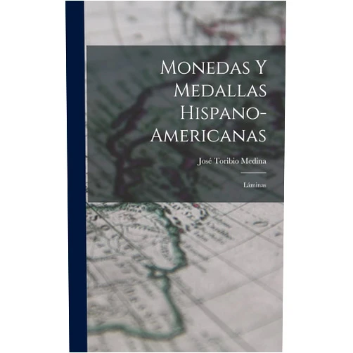 José Toribio Medina Monedas Y Medallas Hispano-Americanas: Láminas (Spanish Edition)
