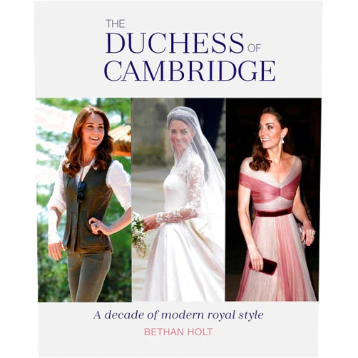 Bethan Holt The Duchess of Cambridge: A Decade of Modern Royal Style