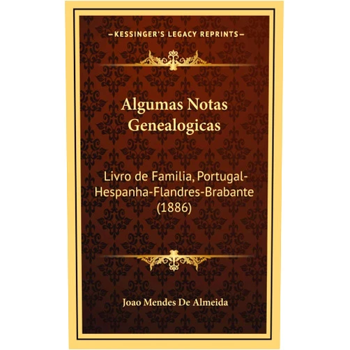 Portuguese Edition by Joao Mendes De Almeida (Author) Algumas Notas Genealogicas: Livro de Familia, Portugal-Hespanha-Flandres-Brabante (1886) (Portuguese Edition)