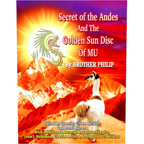 Brother Philip,Timothy Beckley,Brent Raynes,Joshua Shapiro,John J Robinson,Tim R Swartz,Harold T Wilkins,Charles Silva Secret of the Andes And The Golden Sun Disc of MU