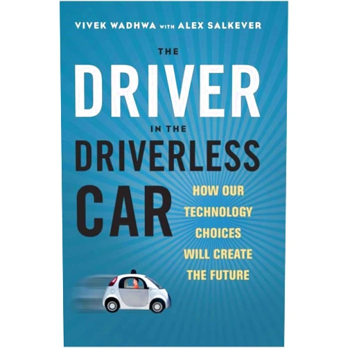 Vivek Wadhwa,Alex Salkever The Driver in the Driverless Car: How Our Technology Choices Will Create the Future
