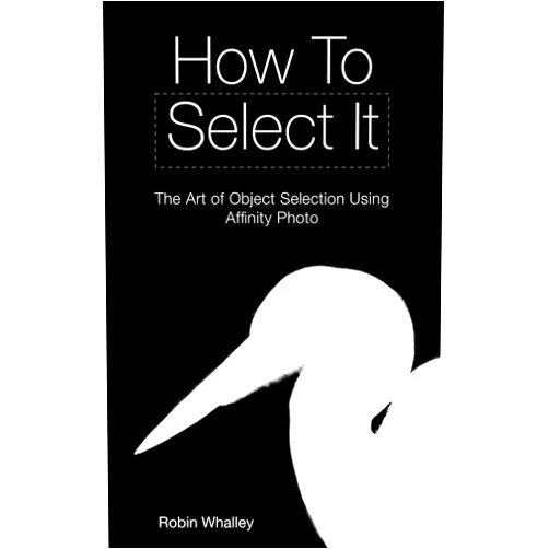 Robin Whalley How to Select It: The Art of Object Selection Using Affinity Photo