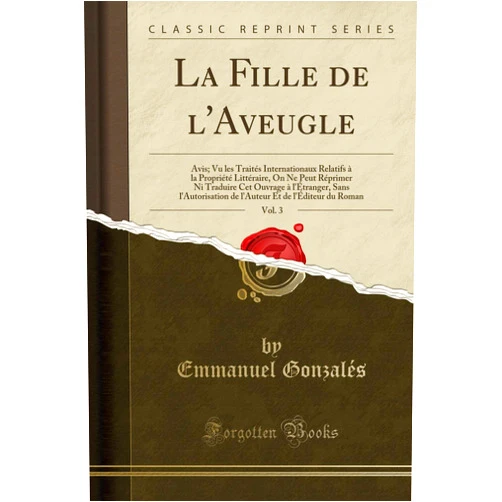 French Edition by Emmanuel Gonzales (Author) La Fille de l'Aveugle, Vol. 3: Avis; Vu Les Traités Internationaux Relatifs À La Propriété Littéraire, on Ne Peut Réprimer Ni Traduire CET Ouvrage À ... Du Roman (Classic Reprint) (French Edition)