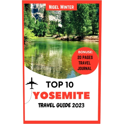 Nigel Winter Top 10 Yosemite Travel Guide 2023: Revealing The Majesty of Nature