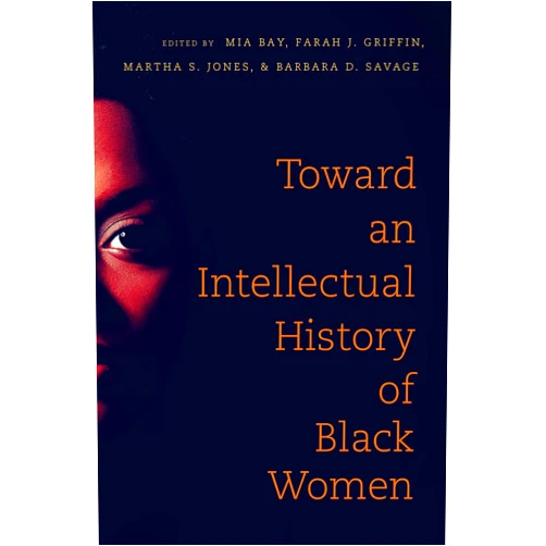 Mia E. Bay,Farah J. Griffin,Martha S. Jones,Barbara D. Savage Toward an Intellectual History of Black Women (The John Hope Franklin Series in African American History and Culture)
