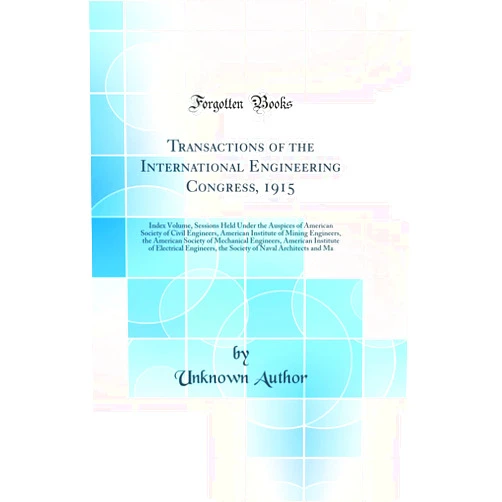 Unknown Author Transactions of the International Engineering Congress, 1915: Index Volume, Sessions Held Under the Auspices of American Society of Civil Engineers, ... of Mechanical Engineers, American Institute o