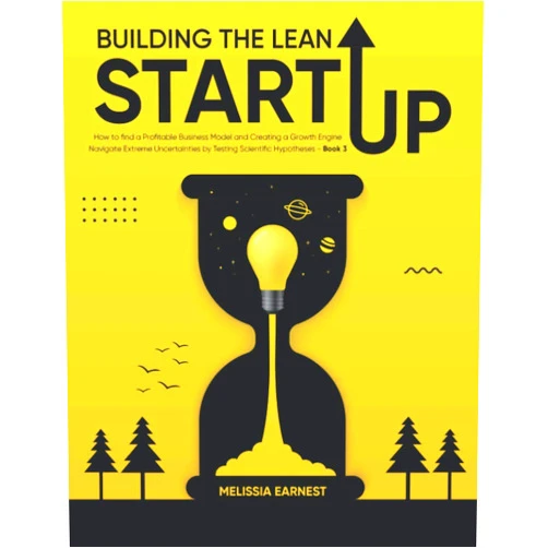 MELISSIA EARNEST Building The Lean Startup: How to find a Profitable Business Model and Creating a Growth Engine | Navigate Extreme Uncertainties by Testing Scientific Hypotheses - Book 3
