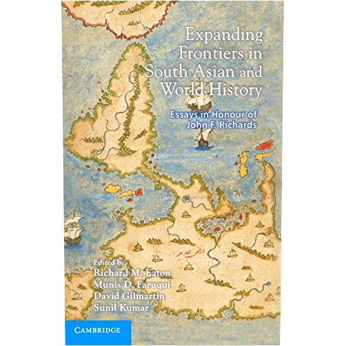 By Richard M. Eaton (Editor), Munis D. Faruqui (Editor), David Gilmartin (Editor), Sunil Kumar (Editor) & 1 more Expanding Frontiers in South Asian and World History: Essays in Honour of John F. Richards